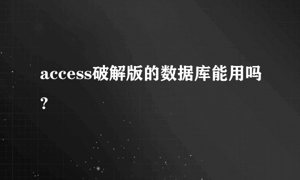 access破解版的数据库能用吗?