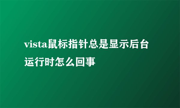 vista鼠标指针总是显示后台运行时怎么回事
