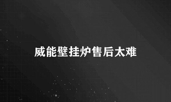 威能壁挂炉售后太难