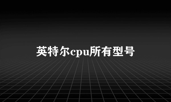 英特尔cpu所有型号