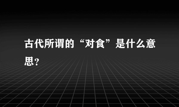 古代所谓的“对食”是什么意思？