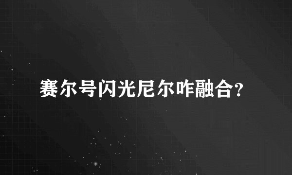 赛尔号闪光尼尔咋融合？