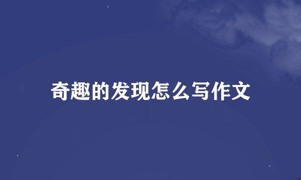 奇趣的发现怎么写作文