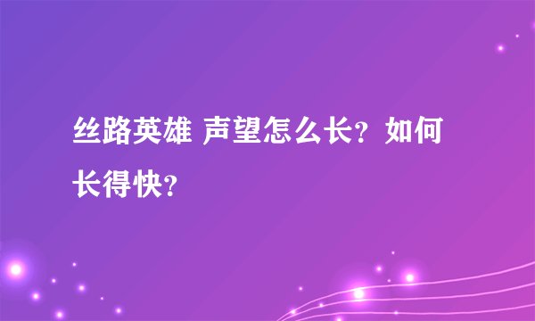 丝路英雄 声望怎么长？如何长得快？