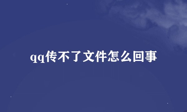 qq传不了文件怎么回事
