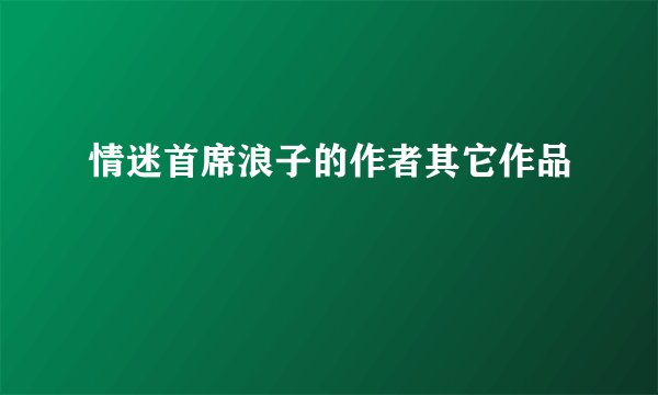 情迷首席浪子的作者其它作品