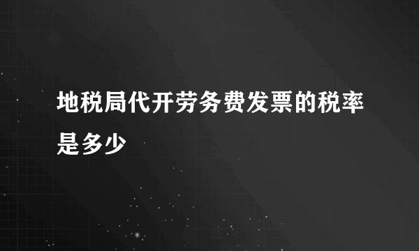 地税局代开劳务费发票的税率是多少