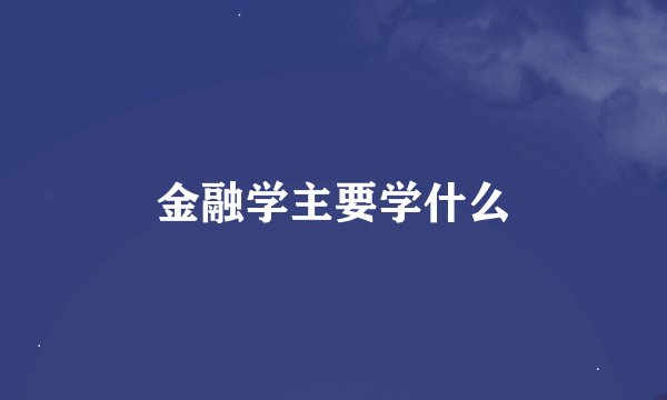 金融学主要学什么