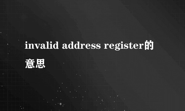 invalid address register的意思
