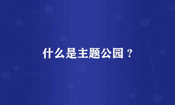 什么是主题公园 ?