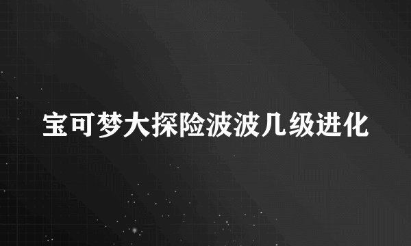 宝可梦大探险波波几级进化