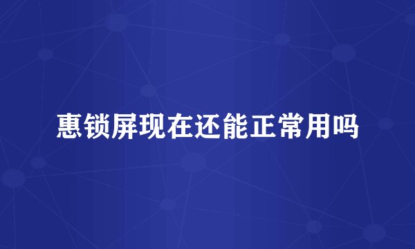 惠锁屏现在还能正常用吗