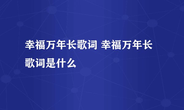 幸福万年长歌词 幸福万年长歌词是什么
