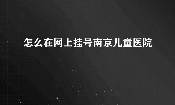 怎么在网上挂号南京儿童医院