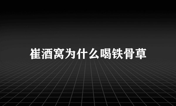 崔酒窝为什么喝铁骨草