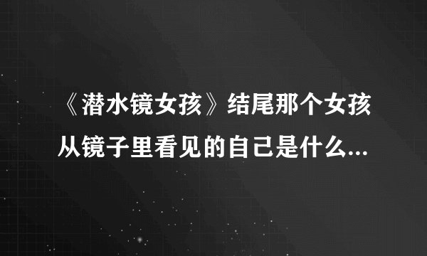 《潜水镜女孩》结尾那个女孩从镜子里看见的自己是什么样子的？