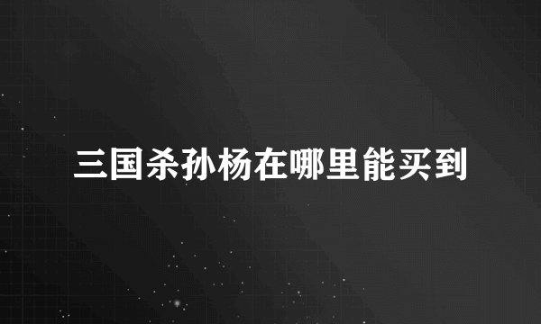 三国杀孙杨在哪里能买到