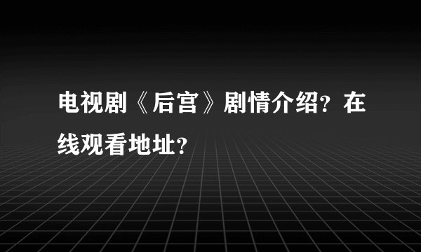 电视剧《后宫》剧情介绍？在线观看地址？