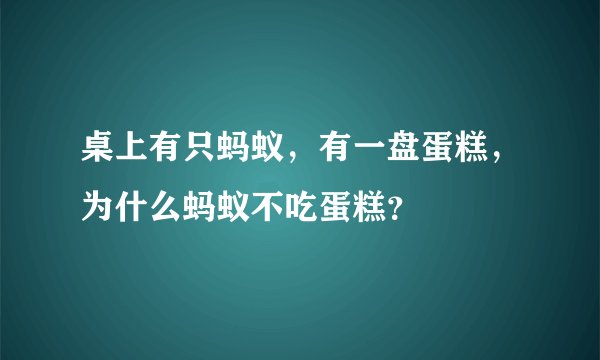 桌上有只蚂蚁，有一盘蛋糕，为什么蚂蚁不吃蛋糕？