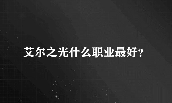艾尔之光什么职业最好？