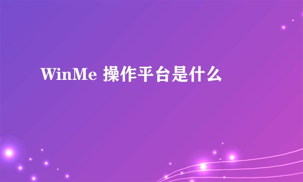 WinMe 操作平台是什么