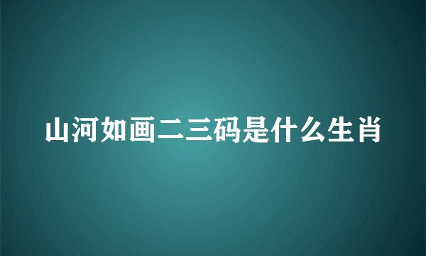 山河如画二三码是什么生肖