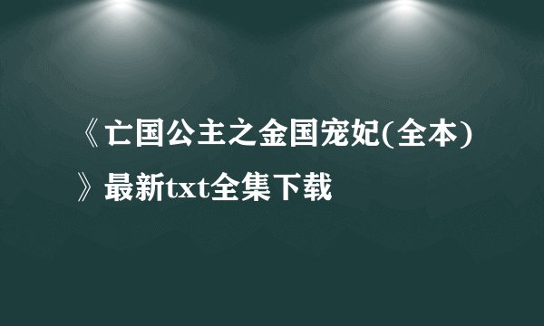 《亡国公主之金国宠妃(全本)》最新txt全集下载