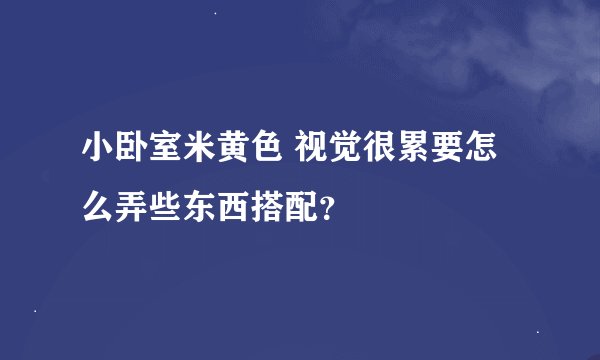 小卧室米黄色 视觉很累要怎么弄些东西搭配？