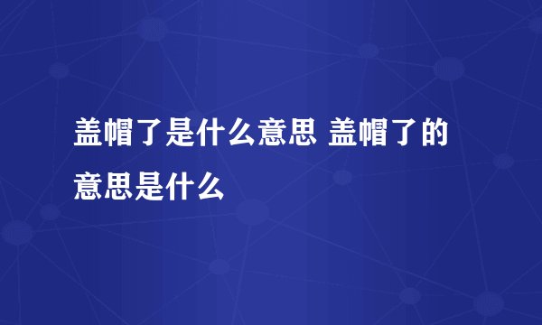 盖帽了是什么意思 盖帽了的意思是什么