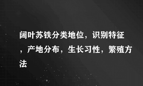 阔叶苏铁分类地位，识别特征，产地分布，生长习性，繁殖方法