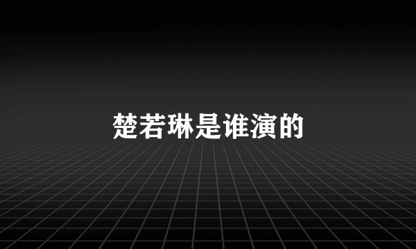 楚若琳是谁演的