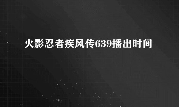 火影忍者疾风传639播出时间