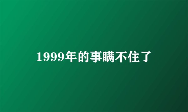 1999年的事瞒不住了