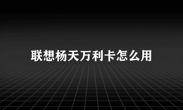 联想杨天万利卡怎么用