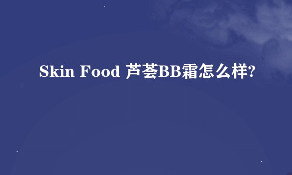 Skin Food 芦荟BB霜怎么样?