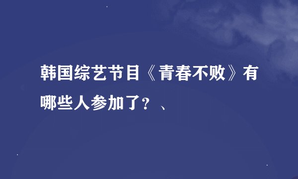 韩国综艺节目《青春不败》有哪些人参加了？、