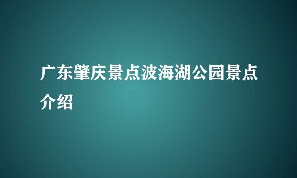 广东肇庆景点波海湖公园景点介绍