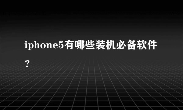 iphone5有哪些装机必备软件?