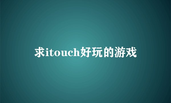 求itouch好玩的游戏