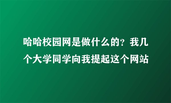 哈哈校园网是做什么的？我几个大学同学向我提起这个网站