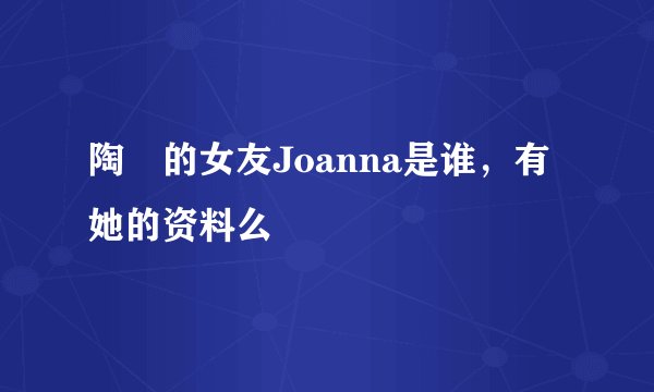 陶喆的女友Joanna是谁，有她的资料么