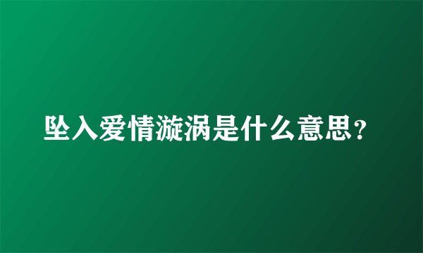 坠入爱情漩涡是什么意思？