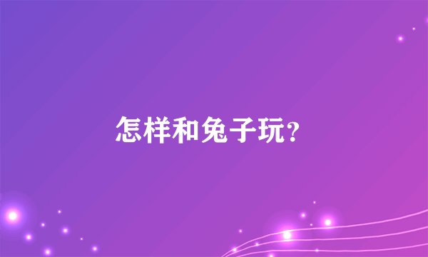怎样和兔子玩？