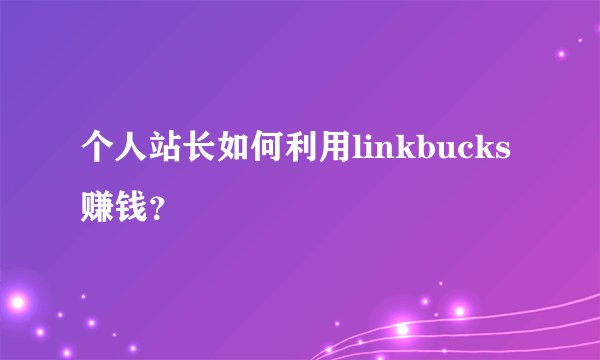 个人站长如何利用linkbucks赚钱？
