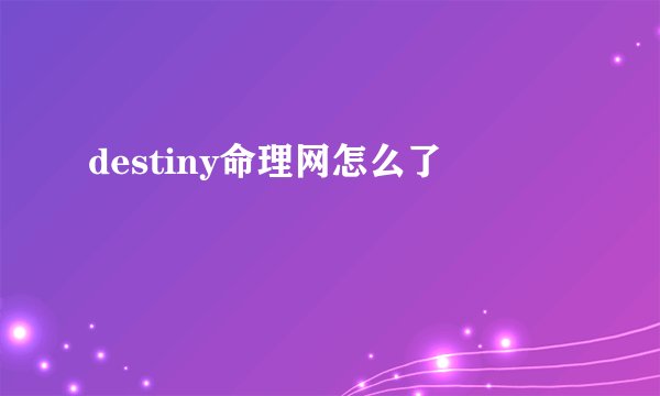 destiny命理网怎么了