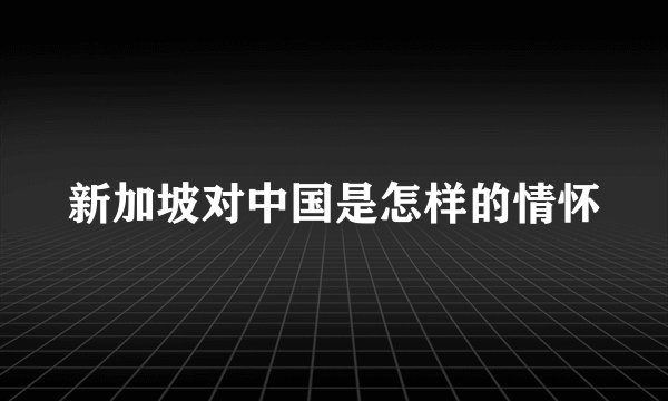 新加坡对中国是怎样的情怀