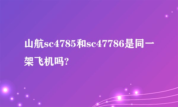 山航sc4785和sc47786是同一架飞机吗?