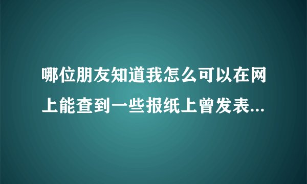 哪位朋友知道我怎么可以在网上能查到一些报纸上曾发表的文章？谢谢！