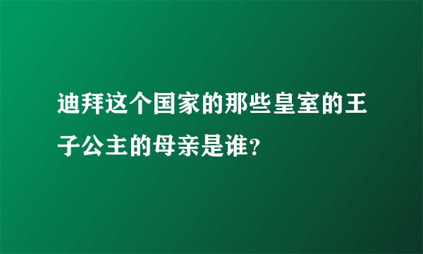 迪拜这个国家的那些皇室的王子公主的母亲是谁？