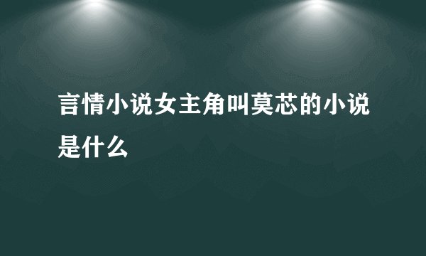 言情小说女主角叫莫芯的小说是什么